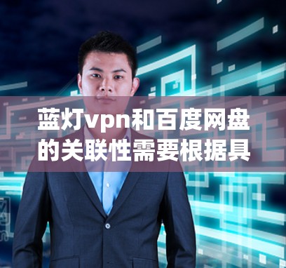 蓝灯vpn和百度网盘的关联性需要根据具体的功能和使用场景来判断。以下是一些可能的解决方案，基于常见的情况