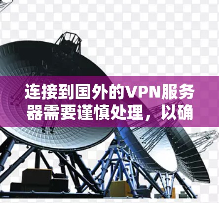 连接到国外的VPN服务器需要谨慎处理，以确保安全和稳定性。以下是一步步的指南，帮助你安全连接到服务器