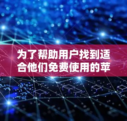 为了帮助用户找到适合他们免费使用的苹果相关软件，以下是一个有条理的推荐列表，涵盖了苹果商店、开发者社区和第三方工具