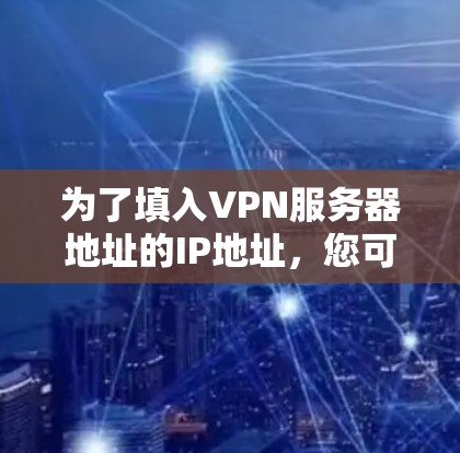 为了填入VPN服务器地址的IP地址，您可以按照以下步骤进行
