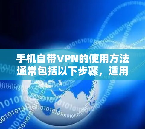 手机自带VPN的使用方法通常包括以下步骤，适用于大多数手机设备