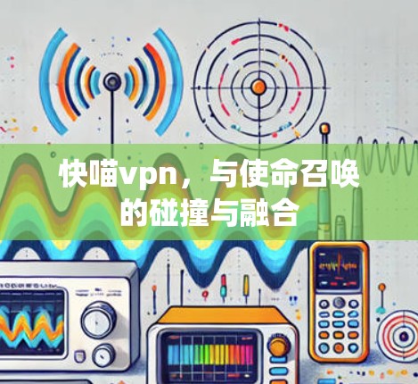 快喵vpn，与使命召唤的碰撞与融合