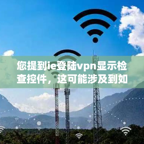 您提到ie登陆vpn显示检查控件，这可能涉及到如何在 ie登陆vpn 中查看或管理某个控件的状态。如果您需要帮助配置或管理 ie登陆vpn 中的控件，您可以按照以下步骤操作
