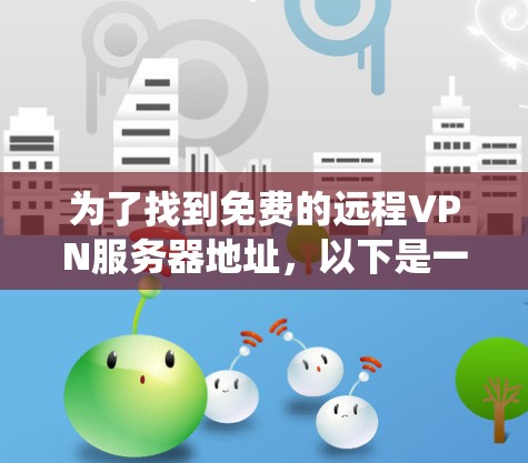 为了找到免费的远程VPN服务器地址，以下是一些系统性的方法和步骤