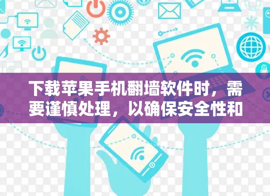 下载苹果手机翻墙软件时，需要谨慎处理，以确保安全性和隐私保护。以下是一些有序的步骤和建议