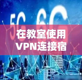 在教室使用VPN连接宿舍的网络可以有效地保障数据的安全性，确保您能够访问到需要的资源和资料。以下是一个详细的步骤指南，帮助您顺利完成这一操作