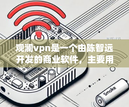 观澜vpn是一个由陈智远开发的商业软件，主要用于数据分析和可视化。它的下载价格取决于以下因素