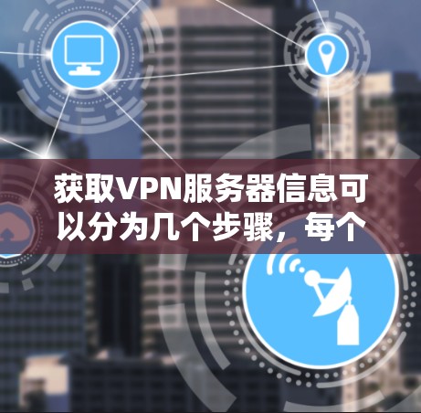 获取VPN服务器信息可以分为几个步骤，每个步骤都有其具体的方法和注意事项