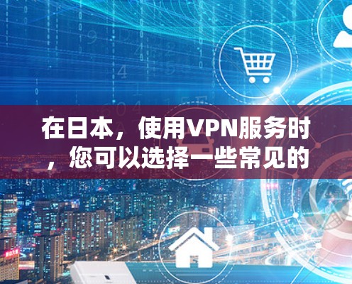 在日本，使用VPN服务时，您可以选择一些常见的租 elevators、共享网线或虚拟网络服务（VNS）来实现VPN连接。以下是一些步骤和建议，帮助您在日本使用VPN