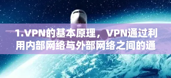 1.VPN的基本原理，VPN通过利用内部网络与外部网络之间的通信，提供加密、连接和数据传输等功能