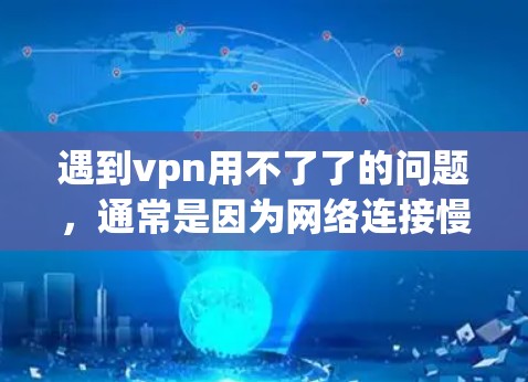 遇到vpn用不了了的问题，通常是因为网络连接慢或VPN服务被阻止。以下是一些可能的解决方案