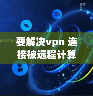 要解决vpn 连接被远程计算机终止的问题，您可以按照以下步骤操作