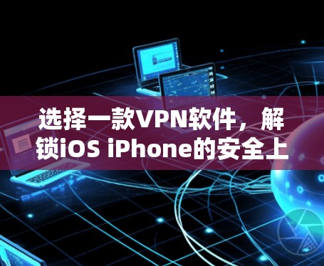选择一款VPN软件，解锁iOS iPhone的安全上网