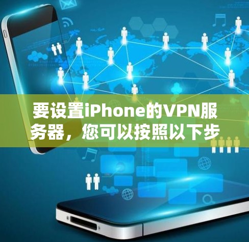要设置iPhone的VPN服务器，您可以按照以下步骤操作
