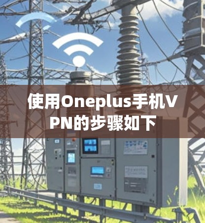 使用Oneplus手机VPN的步骤如下