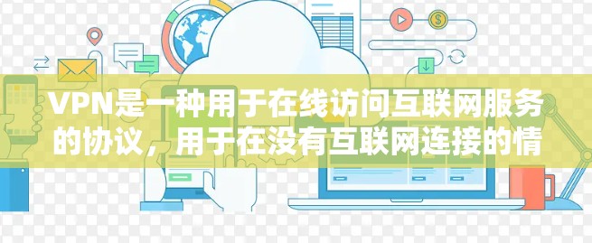 VPN是一种用于在线访问互联网服务的协议，用于在没有互联网连接的情况下实现VPN连接。它不直接与浏览器（如谷歌浏览器）相连，而是通过互联网实现VPN功能