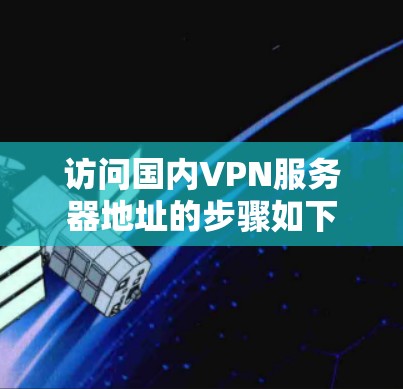 访问国内VPN服务器地址的步骤如下