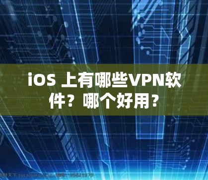 iOS 上有哪些VPN软件？哪个好用？