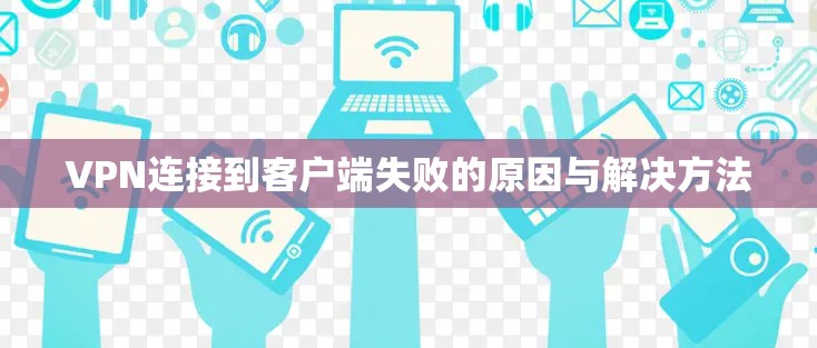 VPN连接到客户端失败的原因与解决方法