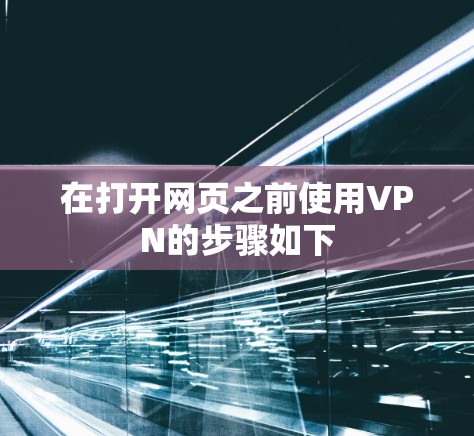 在打开网页之前使用VPN的步骤如下