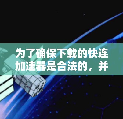 为了确保下载的快连加速器是合法的，并且安全无风险，您可以采取以下步骤