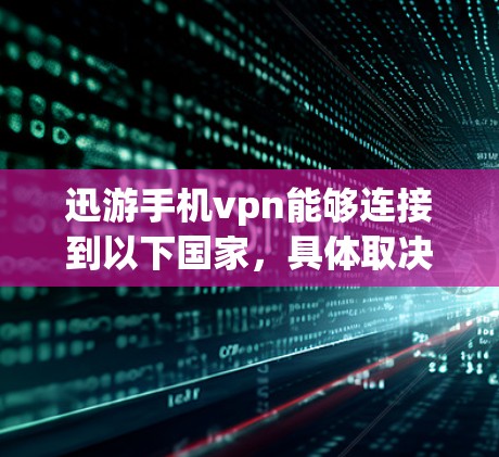 迅游手机vpn能够连接到以下国家，具体取决于其设备和应用的兼容性
