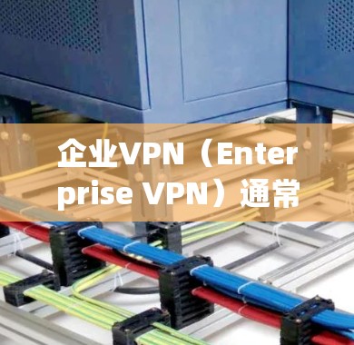 企业VPN（Enterprise VPN）通常需要在某些情况下使用静态IP，但具体是否必须取决于企业的实际需求和配置。以下是一些关键点来解释这一问题