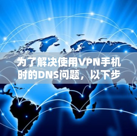 为了解决使用VPN手机时的DNS问题，以下步骤可以帮助你成功调整DNS设置