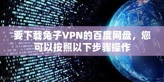 要下载兔子VPN的百度网盘，您可以按照以下步骤操作
