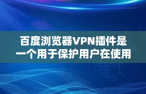 百度浏览器VPN插件是一个用于保护用户在使用百度浏览器时安全的工具。以下是对该插件的详细分析和使用指南