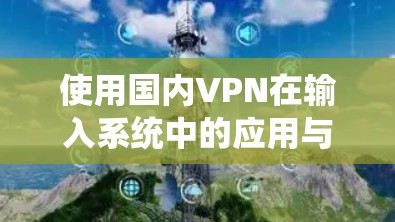 使用国内VPN在输入系统中的应用与技巧 使用国内VPN在输入系统中的应用与技巧
