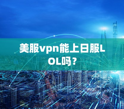 美服vpn能上日服LOL吗? 美服vpn能上日服LOL吗?