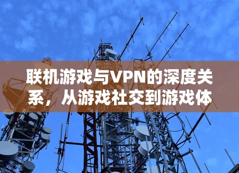 联机游戏与VPN的深度关系,从游戏社交到游戏体验 联机游戏与VPN的深度关系,从游戏社交到游戏体验