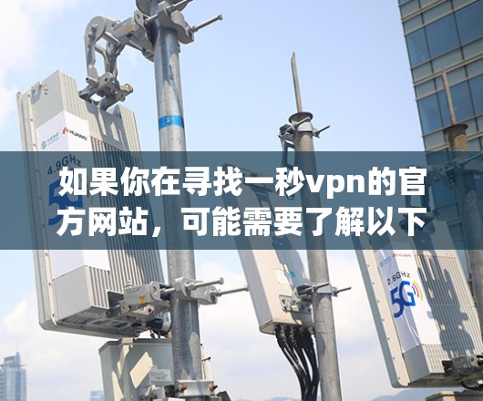 如果你在寻找一秒vpn的官方网站,可能需要了解以下信息 如果你在寻找一秒vpn的官方网站,可能需要了解以下信息