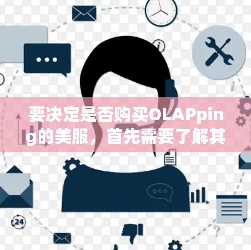 要决定是否购买OLAPping的美服,首先需要了解其具体功能和需求。以下是基于您的问题整理出的建议 要决定是否购买OLAPping的美服,首先需要了解其具体功能和需求。以下是基于您的问题整理出的建议