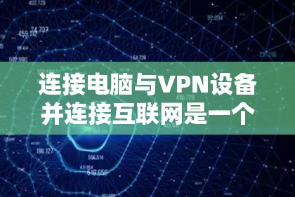 连接电脑与VPN设备并连接互联网是一个复杂但可行的过程。以下是一个清晰的步骤指南,帮助您顺利完成这个过程 连接电脑与VPN设备并连接互联网是一个复杂但可行的过程。以下是一个清晰的步骤指南,帮助您顺利完成这个过程