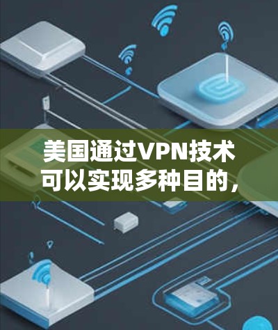 美国通过VPN技术可以实现多种目的,主要包括以下几个方面 美国通过VPN技术可以实现多种目的,主要包括以下几个方面