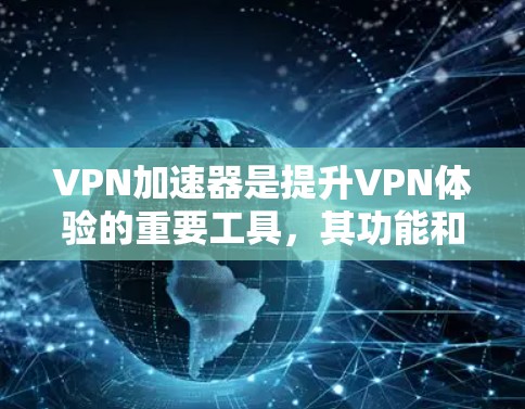 VPN加速器是提升VPN体验的重要工具，其功能和应用可以从多个角度进行分析。以下是详细的总结