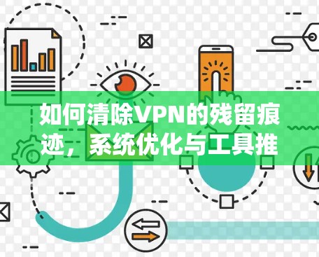 如何清除VPN的残留痕迹,系统优化与工具推荐 如何清除VPN的残留痕迹,系统优化与工具推荐