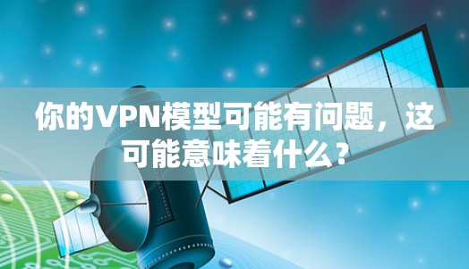 你的VPN模型可能有问题，这可能意味着什么？