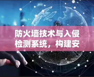防火墙技术与入侵检测系统，构建安全防护体系