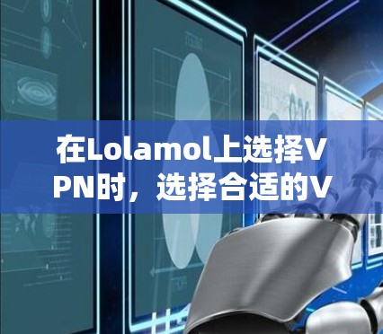在Lolamol上选择VPN时，选择合适的VPN服务需要根据自己的需求来决定。以下是几个常见的VPN服务推荐，供你参考