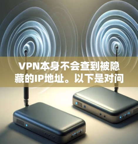 VPN本身不会查到被隐藏的IP地址。以下是对问题的详细分析