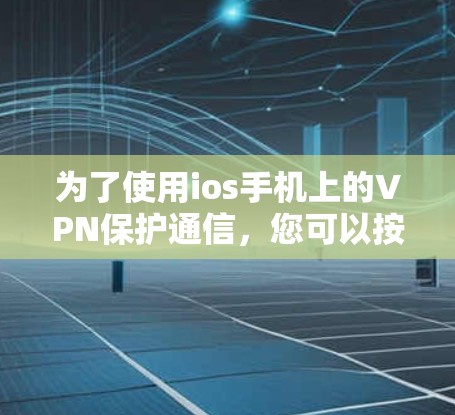 为了使用ios手机上的VPN保护通信，您可以按照以下步骤操作
