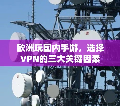 欧洲玩国内手游,选择VPN的三大关键因素 欧洲玩国内手游,选择VPN的三大关键因素