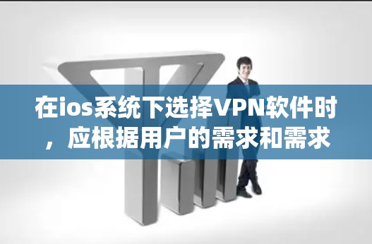 在ios系统下选择VPN软件时，应根据用户的需求和需求来选择。以下是对不同软件的推荐和分析