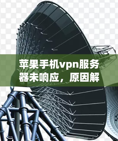 苹果手机vpn服务器未响应，原因解析及解决方案