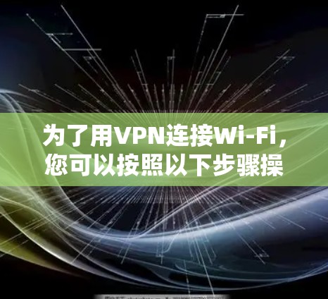为了用VPN连接Wi-Fi，您可以按照以下步骤操作