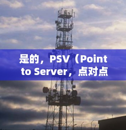 是的，PSV（Point to Server，点对点服务器）通常使用VPN来保护服务器的安全，防止攻击者访问。如果你指的是使用手机上的VPN软件，以下是一些方法和建议