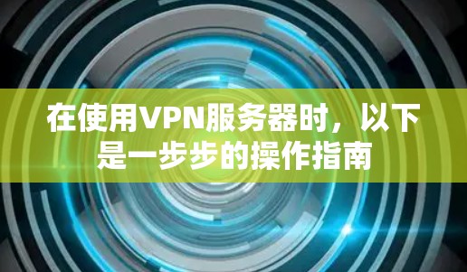 在使用VPN服务器时，以下是一步步的操作指南